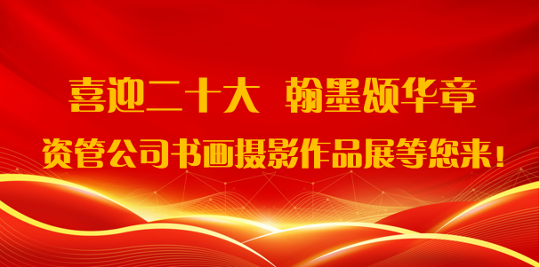 喜迎二十大·翰墨頌華章——資管公司書畫攝影作品展期待您的參與！